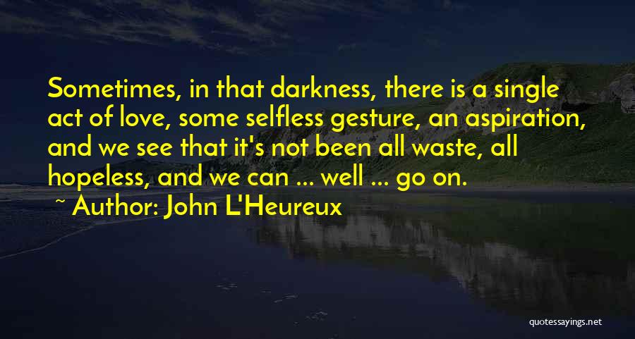 John L'Heureux Quotes: Sometimes, In That Darkness, There Is A Single Act Of Love, Some Selfless Gesture, An Aspiration, And We See That