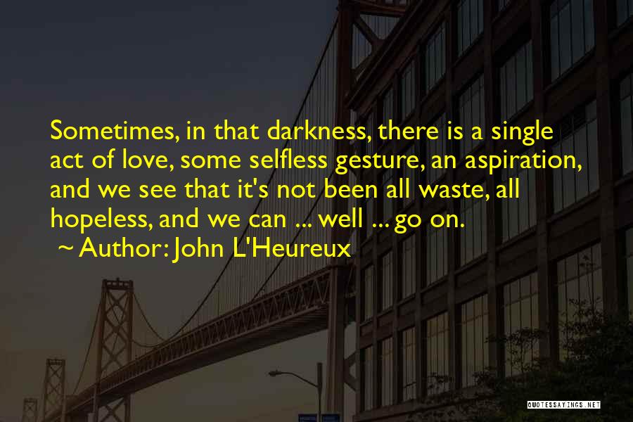 John L'Heureux Quotes: Sometimes, In That Darkness, There Is A Single Act Of Love, Some Selfless Gesture, An Aspiration, And We See That