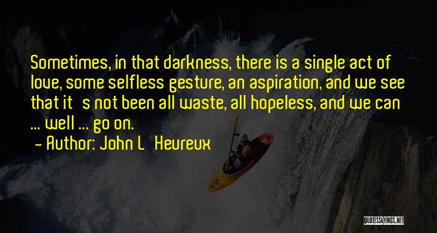 John L'Heureux Quotes: Sometimes, In That Darkness, There Is A Single Act Of Love, Some Selfless Gesture, An Aspiration, And We See That