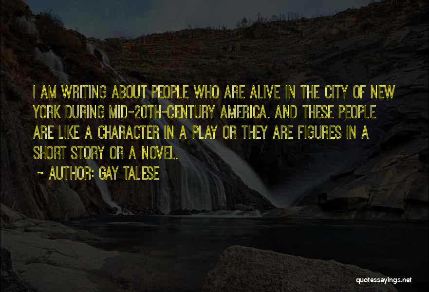 Gay Talese Quotes: I Am Writing About People Who Are Alive In The City Of New York During Mid-20th-century America. And These People