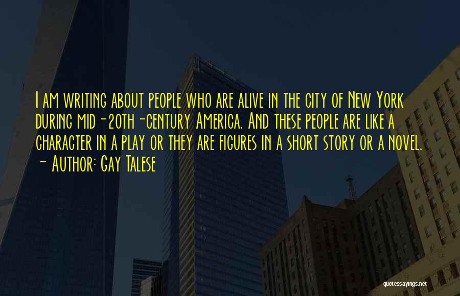 Gay Talese Quotes: I Am Writing About People Who Are Alive In The City Of New York During Mid-20th-century America. And These People