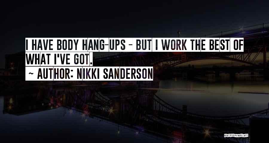 Nikki Sanderson Quotes: I Have Body Hang-ups - But I Work The Best Of What I've Got.