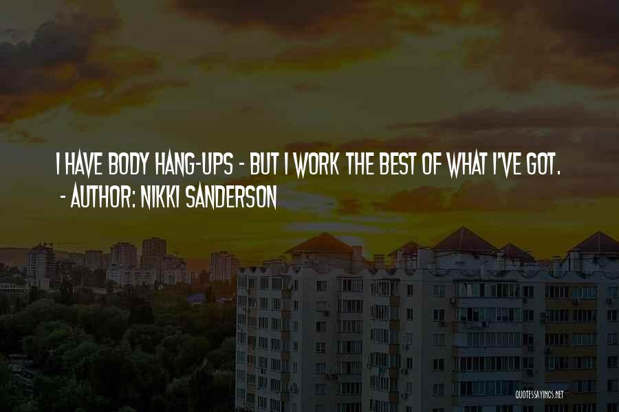 Nikki Sanderson Quotes: I Have Body Hang-ups - But I Work The Best Of What I've Got.