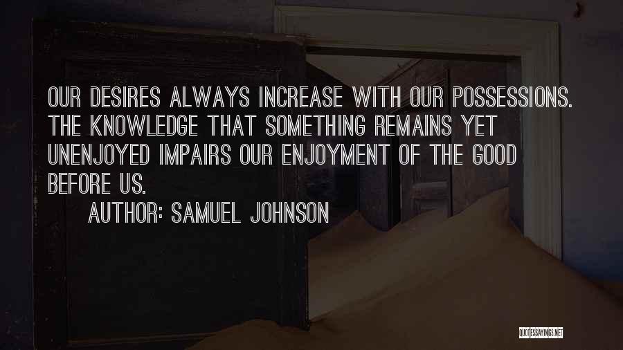 Samuel Johnson Quotes: Our Desires Always Increase With Our Possessions. The Knowledge That Something Remains Yet Unenjoyed Impairs Our Enjoyment Of The Good