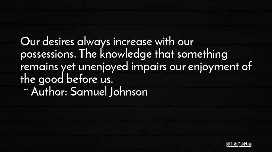 Samuel Johnson Quotes: Our Desires Always Increase With Our Possessions. The Knowledge That Something Remains Yet Unenjoyed Impairs Our Enjoyment Of The Good