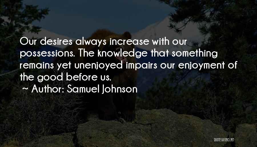 Samuel Johnson Quotes: Our Desires Always Increase With Our Possessions. The Knowledge That Something Remains Yet Unenjoyed Impairs Our Enjoyment Of The Good