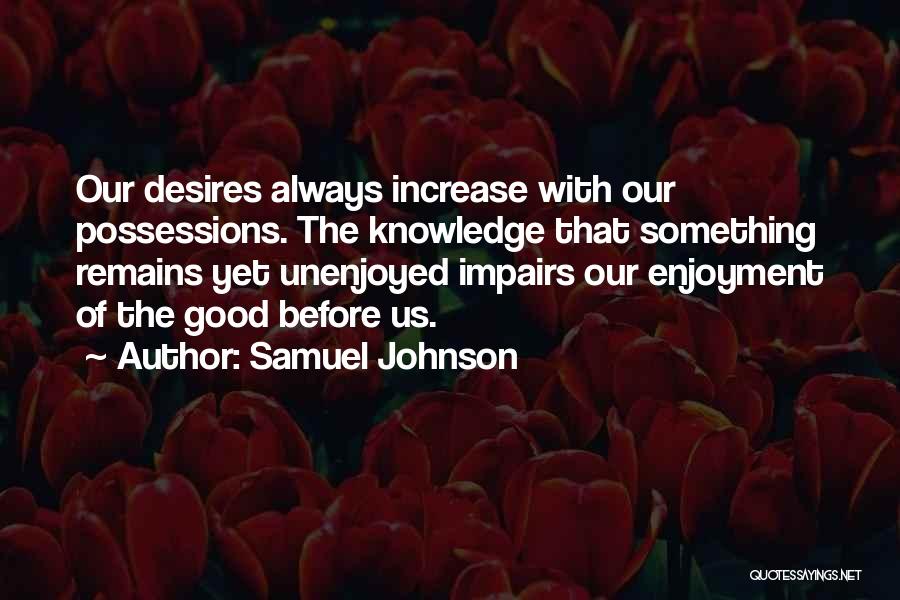 Samuel Johnson Quotes: Our Desires Always Increase With Our Possessions. The Knowledge That Something Remains Yet Unenjoyed Impairs Our Enjoyment Of The Good