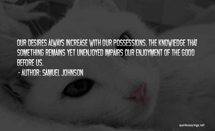 Samuel Johnson Quotes: Our Desires Always Increase With Our Possessions. The Knowledge That Something Remains Yet Unenjoyed Impairs Our Enjoyment Of The Good