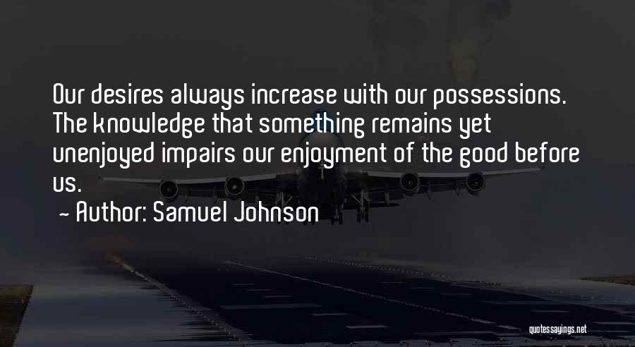 Samuel Johnson Quotes: Our Desires Always Increase With Our Possessions. The Knowledge That Something Remains Yet Unenjoyed Impairs Our Enjoyment Of The Good