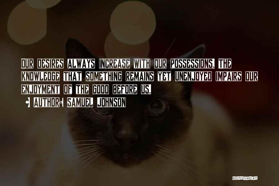 Samuel Johnson Quotes: Our Desires Always Increase With Our Possessions. The Knowledge That Something Remains Yet Unenjoyed Impairs Our Enjoyment Of The Good
