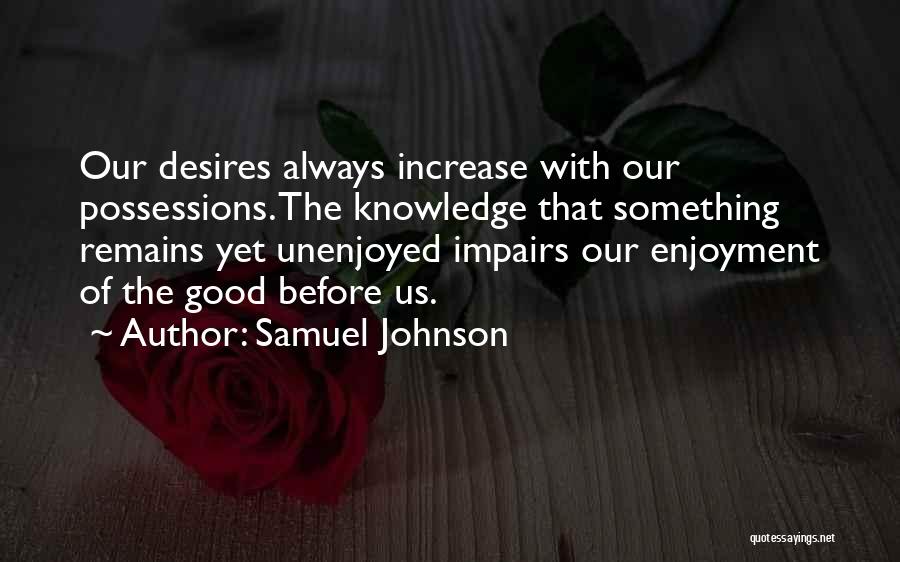 Samuel Johnson Quotes: Our Desires Always Increase With Our Possessions. The Knowledge That Something Remains Yet Unenjoyed Impairs Our Enjoyment Of The Good