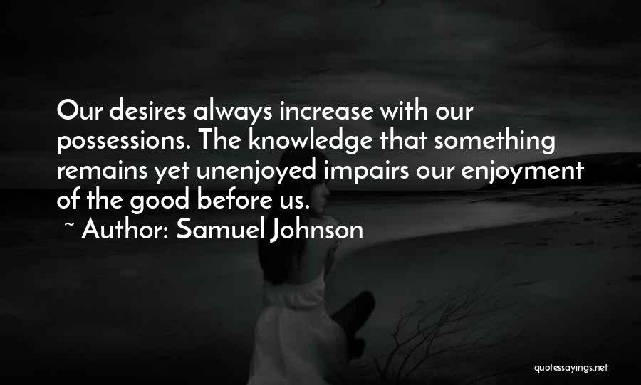 Samuel Johnson Quotes: Our Desires Always Increase With Our Possessions. The Knowledge That Something Remains Yet Unenjoyed Impairs Our Enjoyment Of The Good