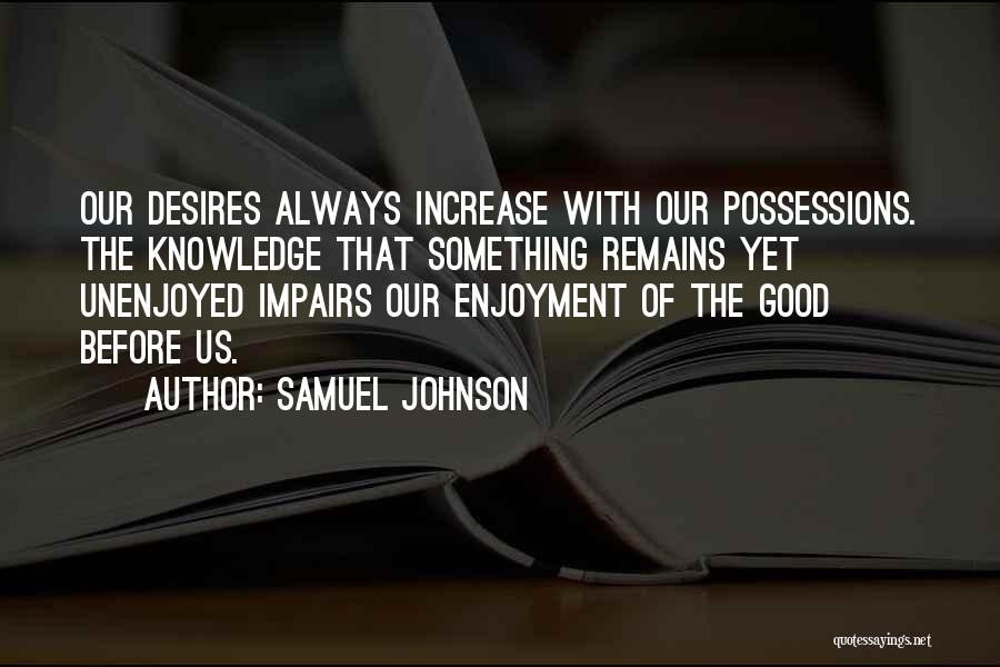 Samuel Johnson Quotes: Our Desires Always Increase With Our Possessions. The Knowledge That Something Remains Yet Unenjoyed Impairs Our Enjoyment Of The Good