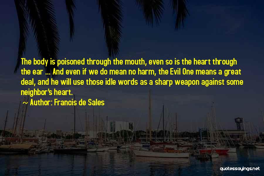Francis De Sales Quotes: The Body Is Poisoned Through The Mouth, Even So Is The Heart Through The Ear ... And Even If We