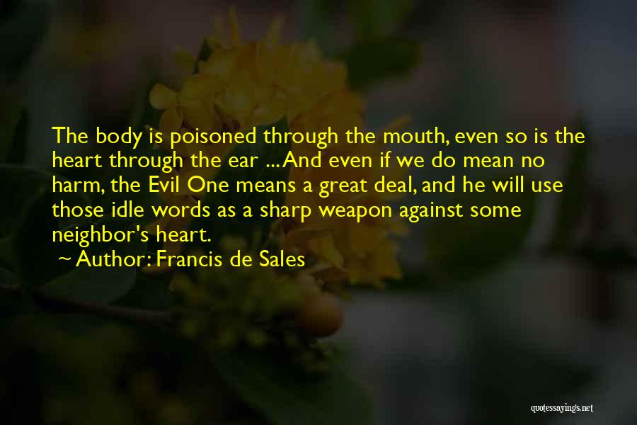 Francis De Sales Quotes: The Body Is Poisoned Through The Mouth, Even So Is The Heart Through The Ear ... And Even If We