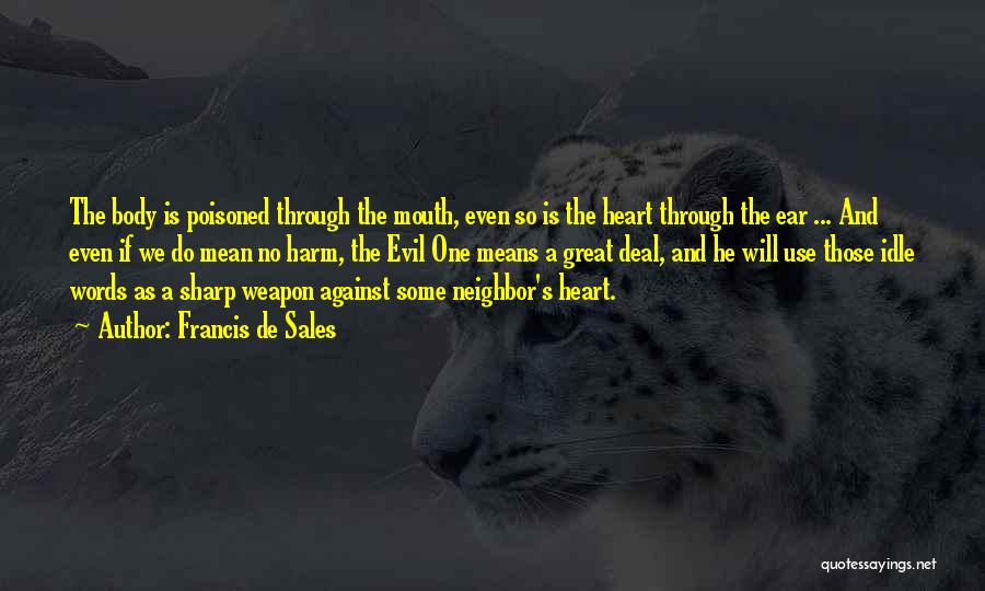 Francis De Sales Quotes: The Body Is Poisoned Through The Mouth, Even So Is The Heart Through The Ear ... And Even If We
