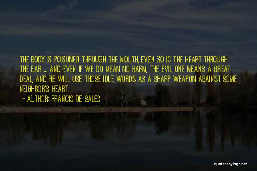 Francis De Sales Quotes: The Body Is Poisoned Through The Mouth, Even So Is The Heart Through The Ear ... And Even If We