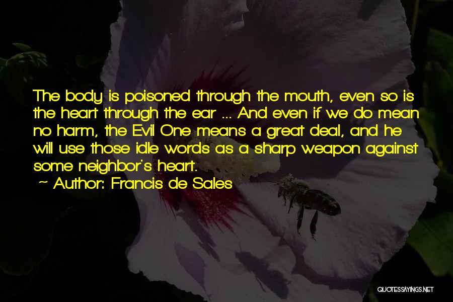 Francis De Sales Quotes: The Body Is Poisoned Through The Mouth, Even So Is The Heart Through The Ear ... And Even If We