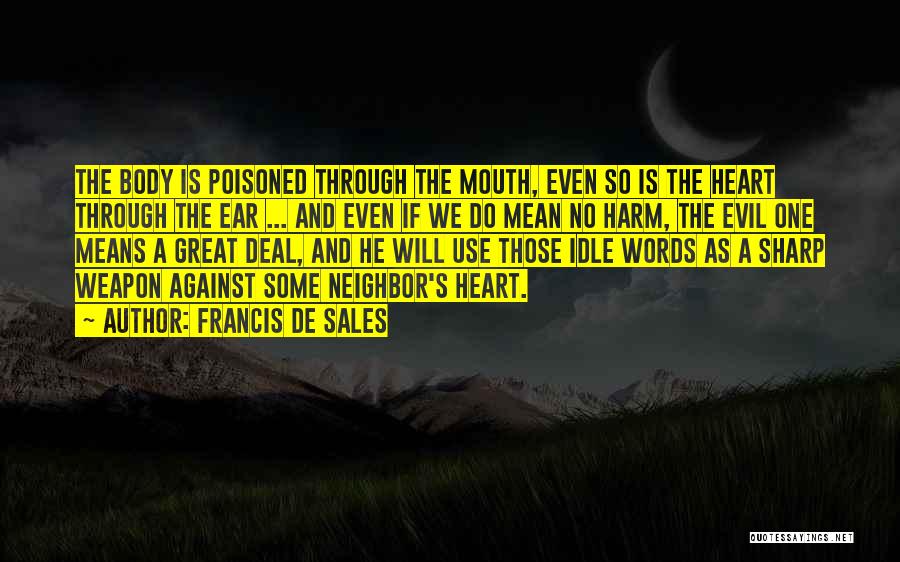 Francis De Sales Quotes: The Body Is Poisoned Through The Mouth, Even So Is The Heart Through The Ear ... And Even If We