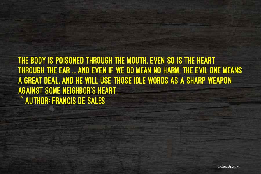 Francis De Sales Quotes: The Body Is Poisoned Through The Mouth, Even So Is The Heart Through The Ear ... And Even If We