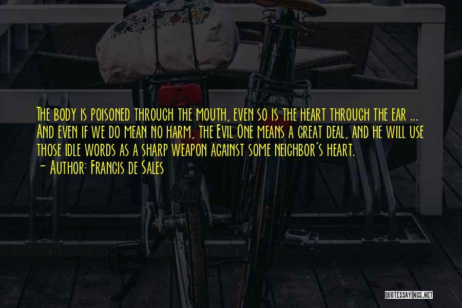 Francis De Sales Quotes: The Body Is Poisoned Through The Mouth, Even So Is The Heart Through The Ear ... And Even If We
