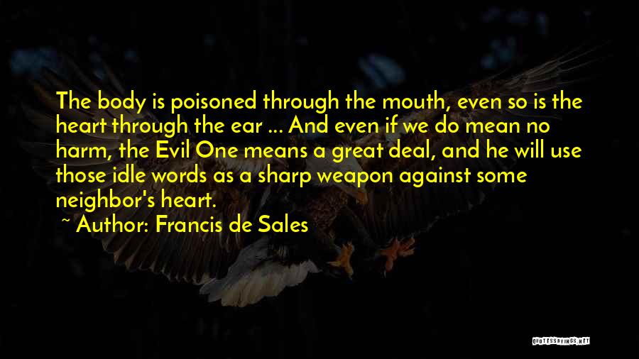 Francis De Sales Quotes: The Body Is Poisoned Through The Mouth, Even So Is The Heart Through The Ear ... And Even If We
