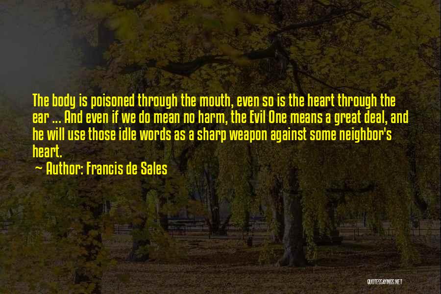 Francis De Sales Quotes: The Body Is Poisoned Through The Mouth, Even So Is The Heart Through The Ear ... And Even If We