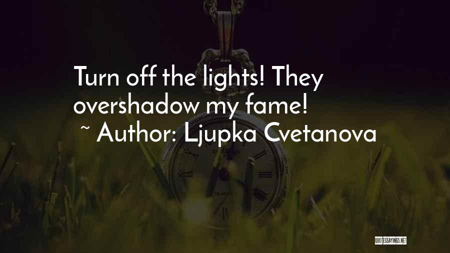 Ljupka Cvetanova Quotes: Turn Off The Lights! They Overshadow My Fame!