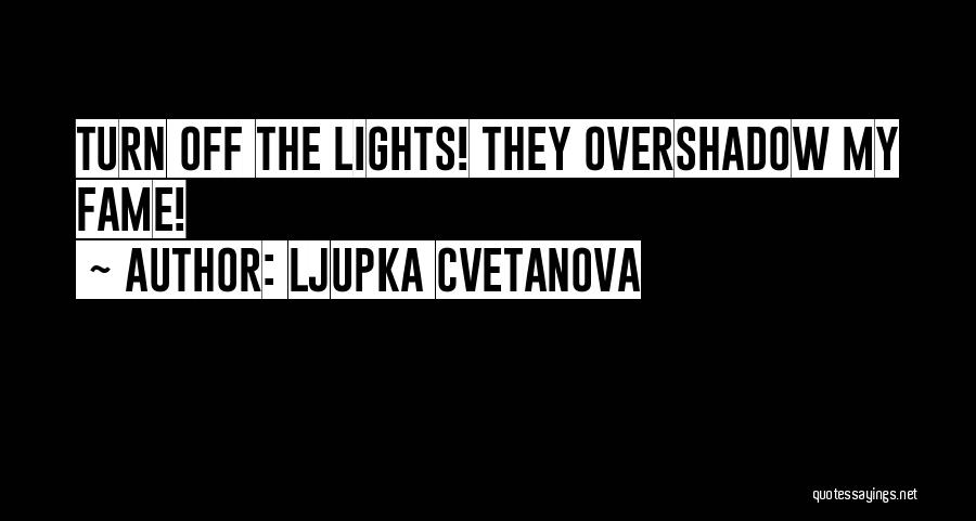 Ljupka Cvetanova Quotes: Turn Off The Lights! They Overshadow My Fame!