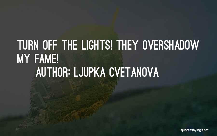 Ljupka Cvetanova Quotes: Turn Off The Lights! They Overshadow My Fame!