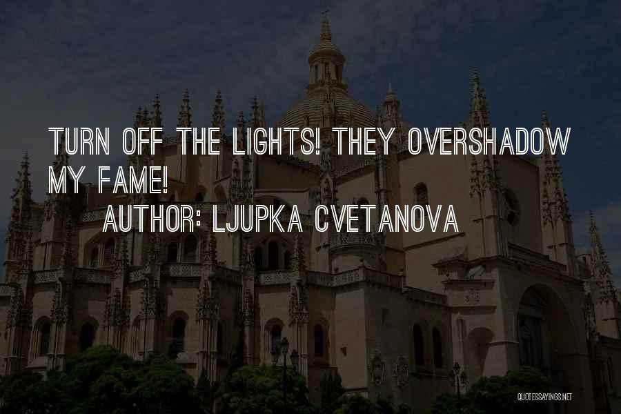 Ljupka Cvetanova Quotes: Turn Off The Lights! They Overshadow My Fame!