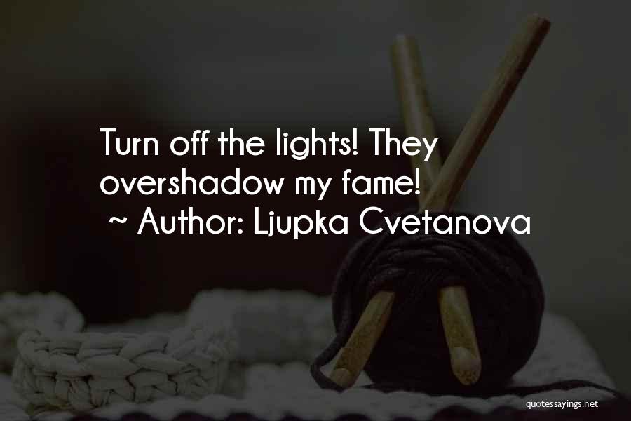 Ljupka Cvetanova Quotes: Turn Off The Lights! They Overshadow My Fame!