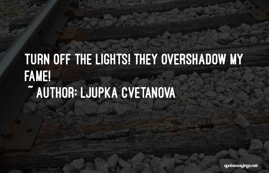 Ljupka Cvetanova Quotes: Turn Off The Lights! They Overshadow My Fame!