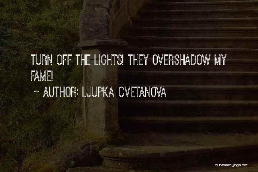 Ljupka Cvetanova Quotes: Turn Off The Lights! They Overshadow My Fame!