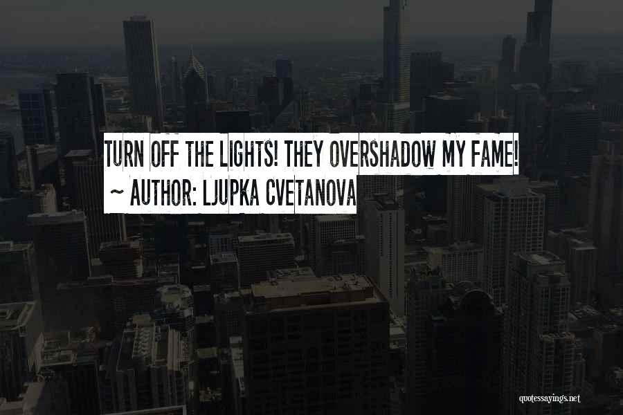 Ljupka Cvetanova Quotes: Turn Off The Lights! They Overshadow My Fame!