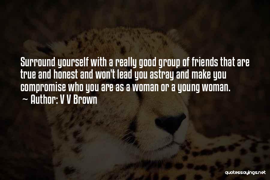 V V Brown Quotes: Surround Yourself With A Really Good Group Of Friends That Are True And Honest And Won't Lead You Astray And