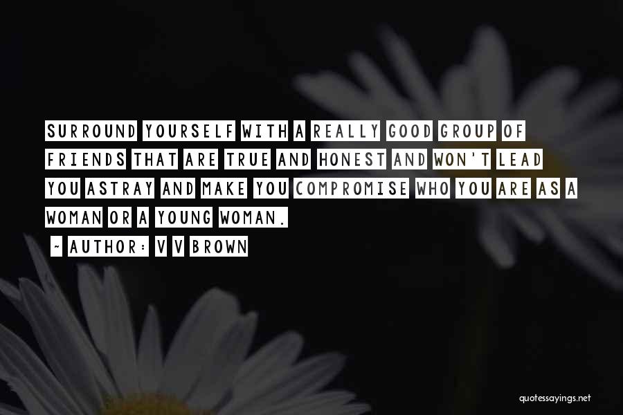 V V Brown Quotes: Surround Yourself With A Really Good Group Of Friends That Are True And Honest And Won't Lead You Astray And