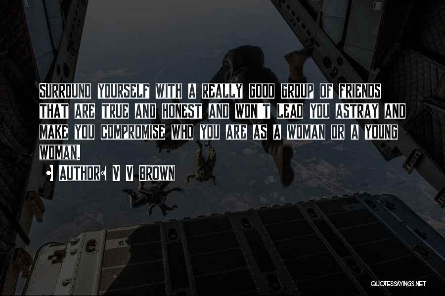 V V Brown Quotes: Surround Yourself With A Really Good Group Of Friends That Are True And Honest And Won't Lead You Astray And