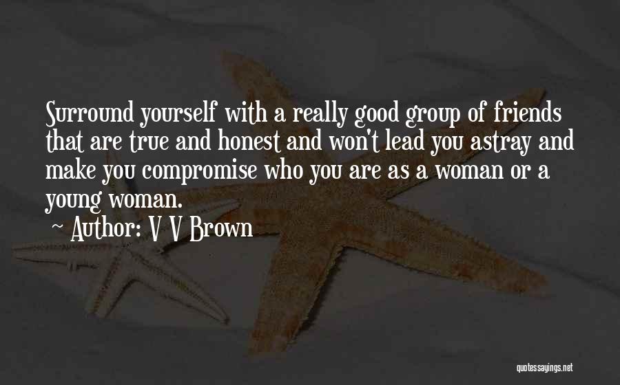 V V Brown Quotes: Surround Yourself With A Really Good Group Of Friends That Are True And Honest And Won't Lead You Astray And