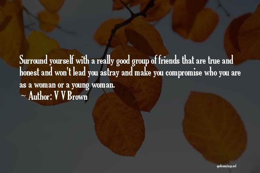 V V Brown Quotes: Surround Yourself With A Really Good Group Of Friends That Are True And Honest And Won't Lead You Astray And