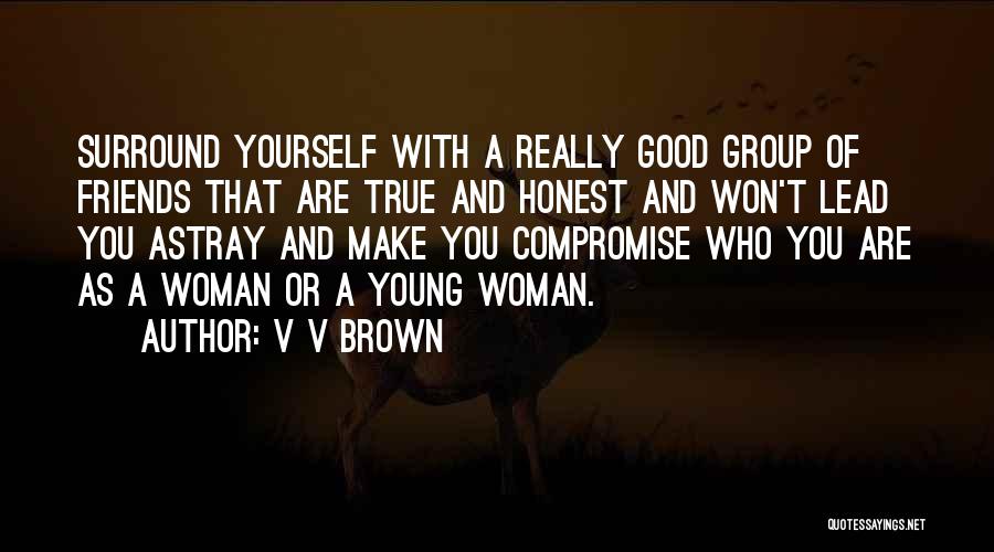 V V Brown Quotes: Surround Yourself With A Really Good Group Of Friends That Are True And Honest And Won't Lead You Astray And