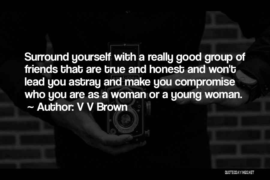 V V Brown Quotes: Surround Yourself With A Really Good Group Of Friends That Are True And Honest And Won't Lead You Astray And