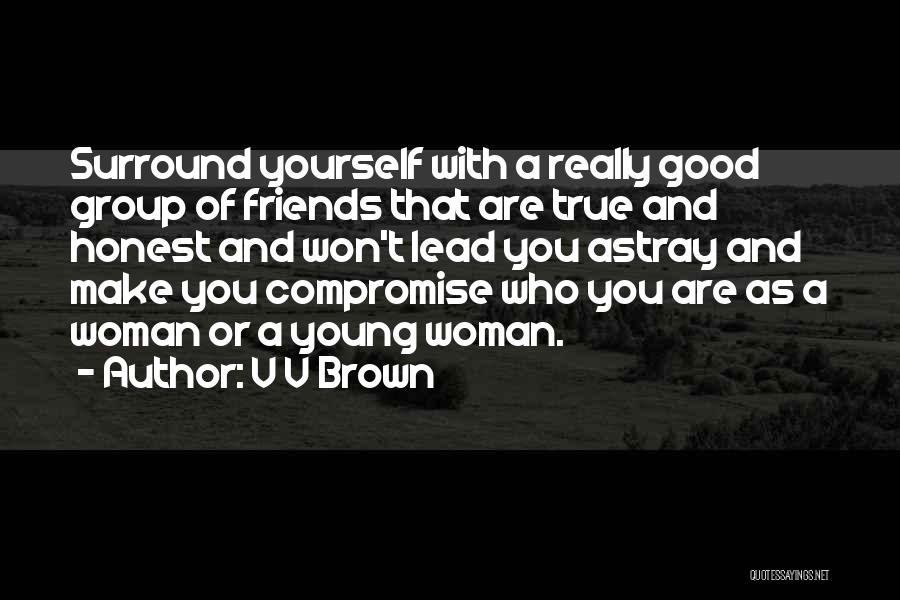 V V Brown Quotes: Surround Yourself With A Really Good Group Of Friends That Are True And Honest And Won't Lead You Astray And