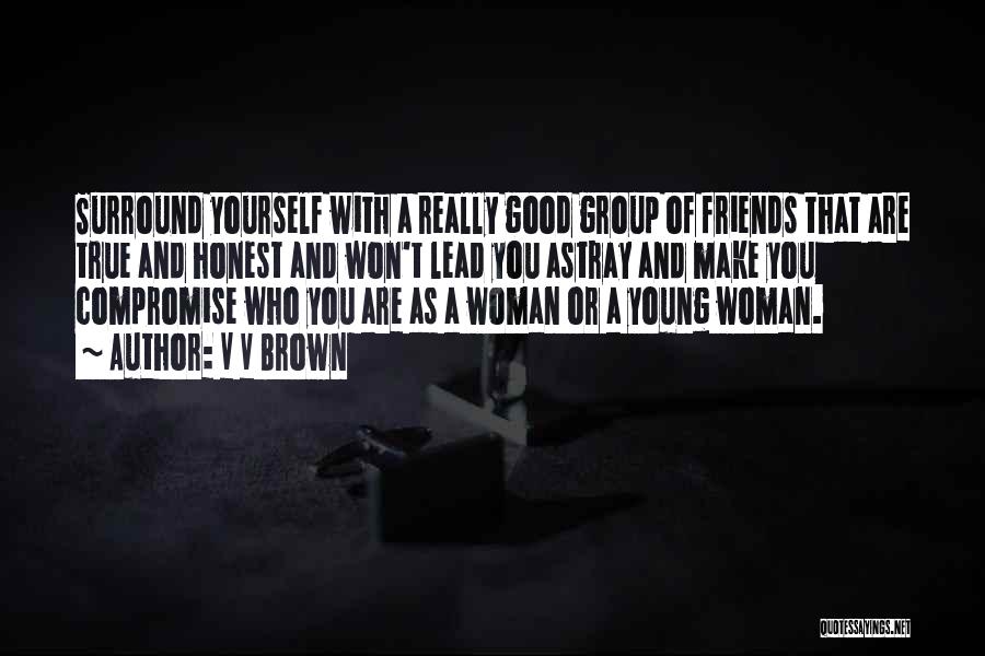 V V Brown Quotes: Surround Yourself With A Really Good Group Of Friends That Are True And Honest And Won't Lead You Astray And