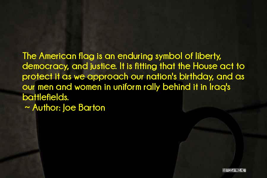 Joe Barton Quotes: The American Flag Is An Enduring Symbol Of Liberty, Democracy, And Justice. It Is Fitting That The House Act To