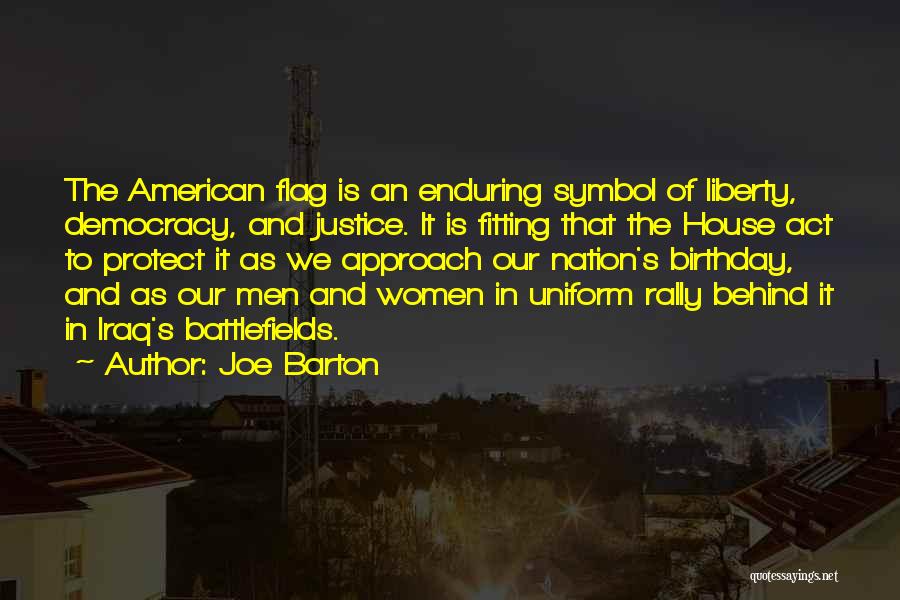 Joe Barton Quotes: The American Flag Is An Enduring Symbol Of Liberty, Democracy, And Justice. It Is Fitting That The House Act To