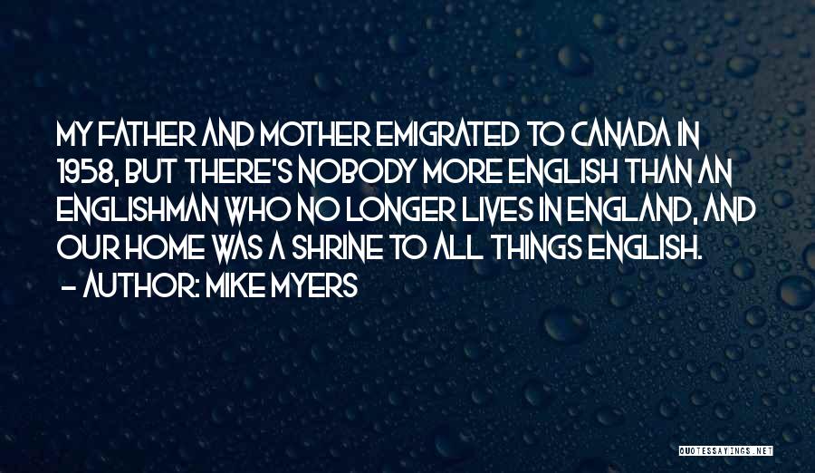 Mike Myers Quotes: My Father And Mother Emigrated To Canada In 1958, But There's Nobody More English Than An Englishman Who No Longer