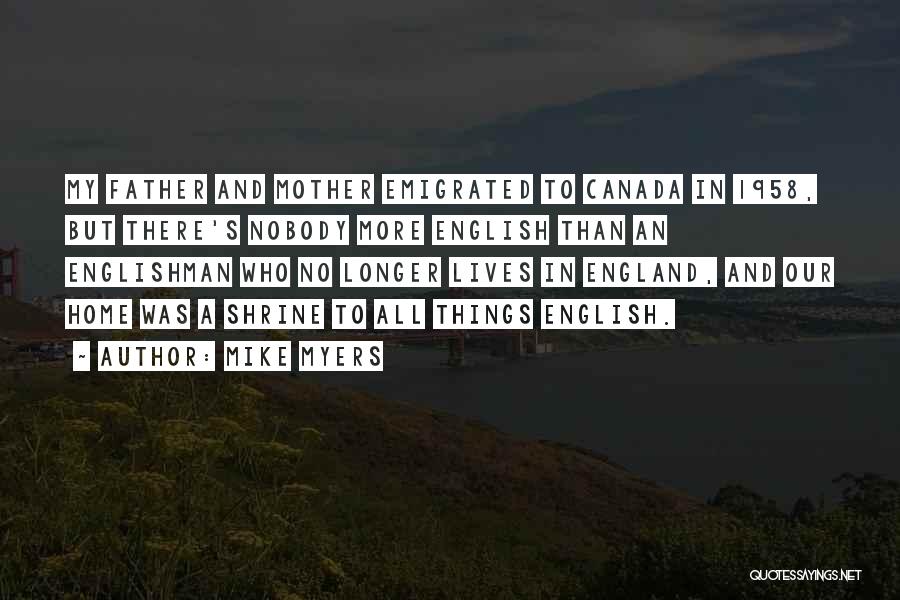 Mike Myers Quotes: My Father And Mother Emigrated To Canada In 1958, But There's Nobody More English Than An Englishman Who No Longer