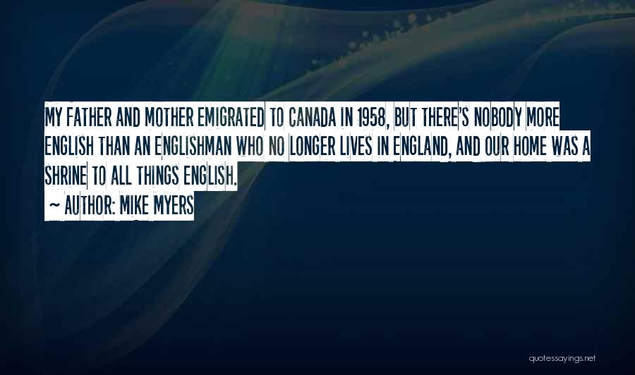 Mike Myers Quotes: My Father And Mother Emigrated To Canada In 1958, But There's Nobody More English Than An Englishman Who No Longer