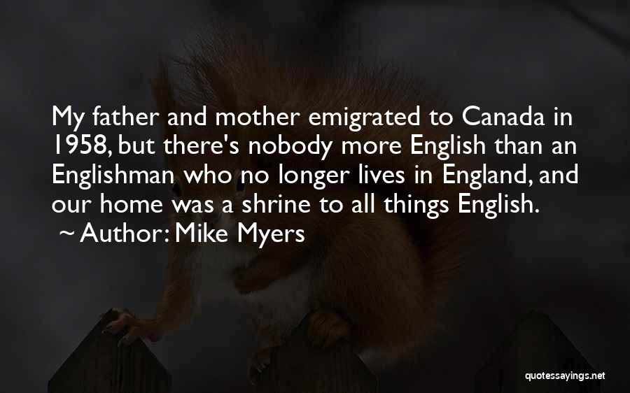 Mike Myers Quotes: My Father And Mother Emigrated To Canada In 1958, But There's Nobody More English Than An Englishman Who No Longer